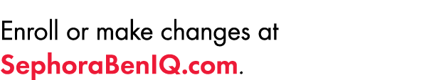Enroll or make changes ﻿at SephoraBenIQ.com﻿.